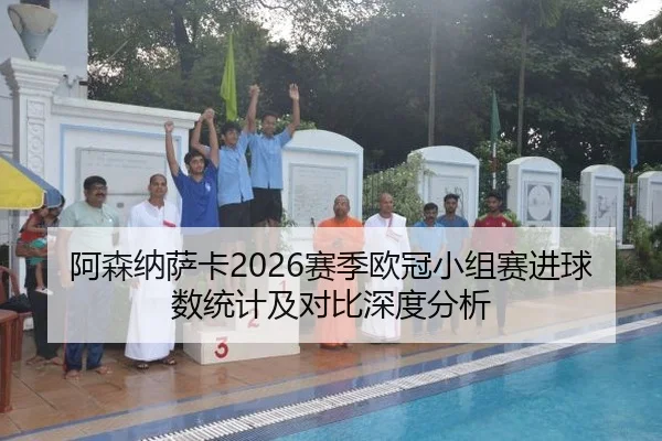 阿森纳萨卡2026赛季欧冠小组赛进球数统计及对比深度分析